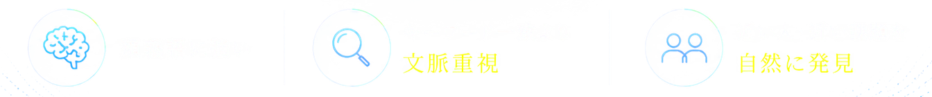 類義語に強い。キーワード一致より文脈重視。近い人・近い課題を自然に発見。